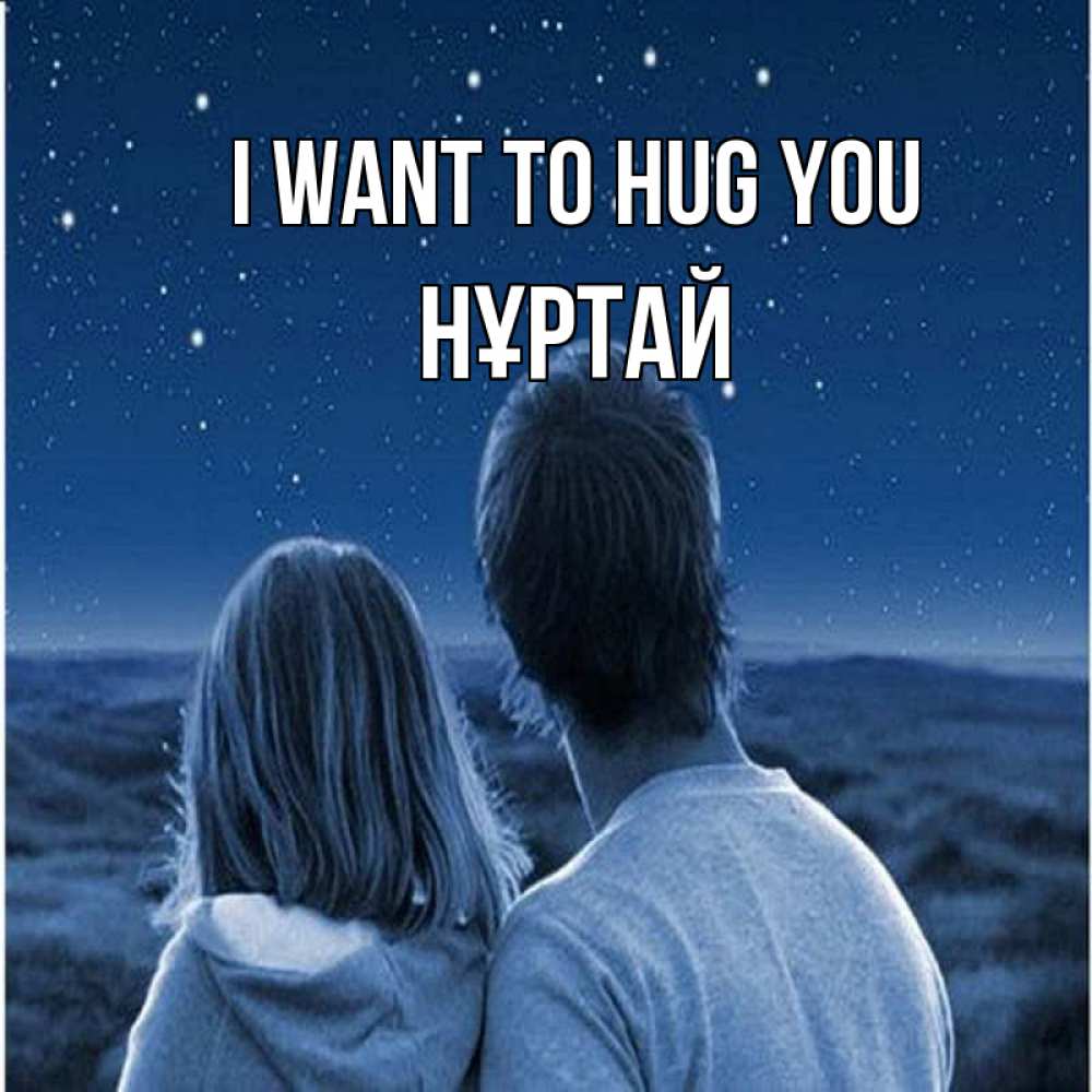 Greetings card с именем, Нұртай I want to hug you парень с девушкой смотрят на звезды Greetings with text for free download 