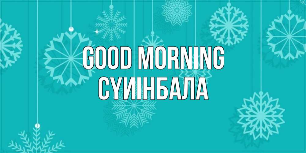 Greetings card с именем, СҮИІНБАЛА Good morning открытка со снежинками Greetings with text for free download 
