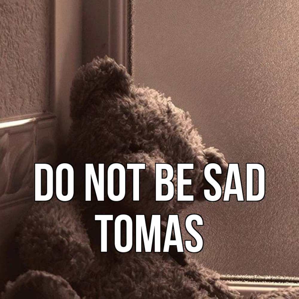 Greetings card с именем, Tomas Do not be sad стекол рефленое Greetings with text for free download 