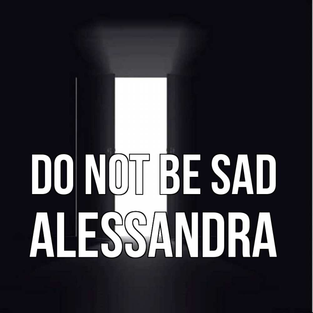 Greetings card с именем, Alessandra Do not be sad открытая дверь Greetings with text for free download 