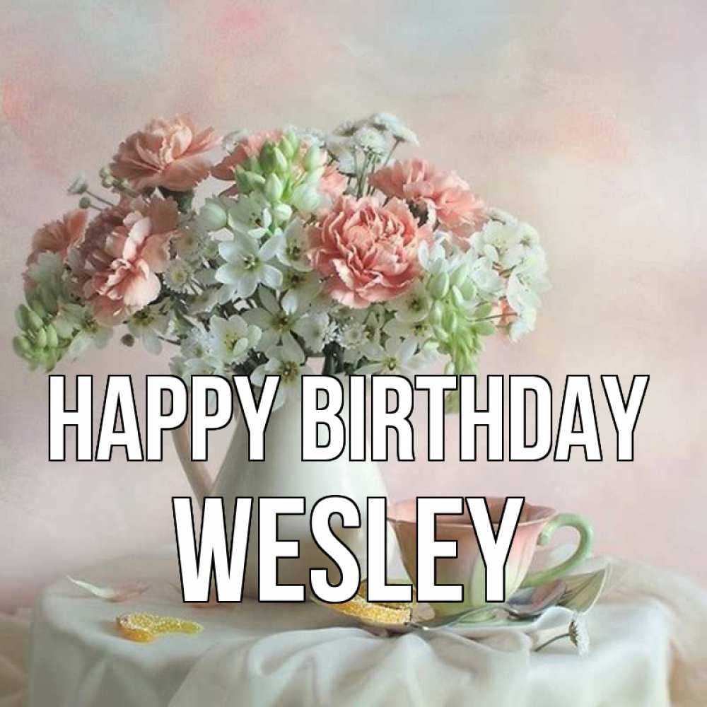 Greetings card с именем, Wesley Happy Birthday с цветами Greetings with text for free download 