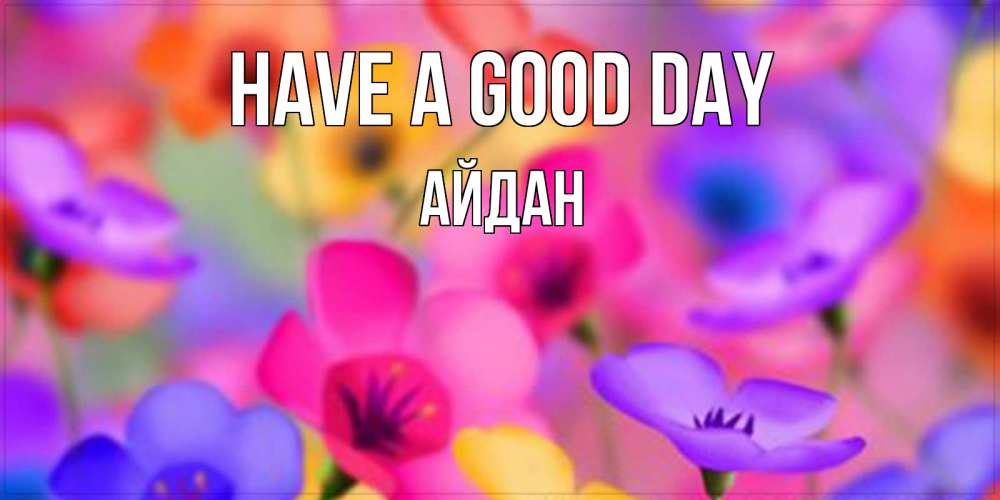 Greetings card с именем, Айдан Have a good day открытка повышающая настроение Greetings with text for free download 