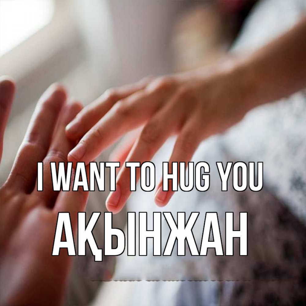 Greetings card с именем, Ақынжан I want to hug you прикосновение Greetings with text for free download 