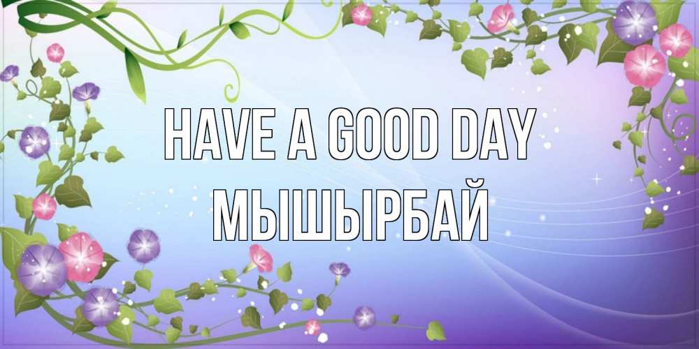 Greetings card с именем, МЫШЫРБАЙ Have a good day хорошего дня Greetings with text for free download 