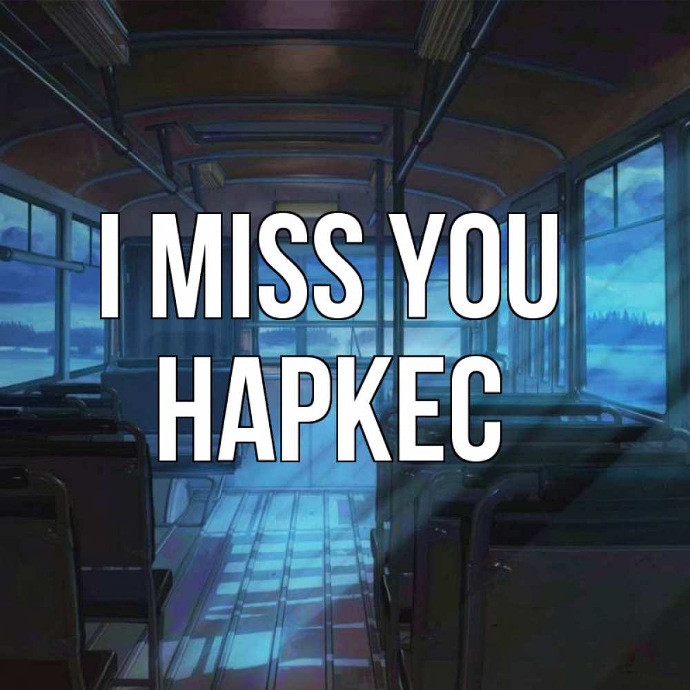 Greetings card с именем, НАРКЕС I miss you тоска Greetings with text for free download 