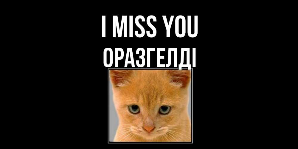 Greetings card с именем, ОРАЗГЕЛДІ I miss you открытки рыжий котенок скучает по тебе Greetings with text for free download 