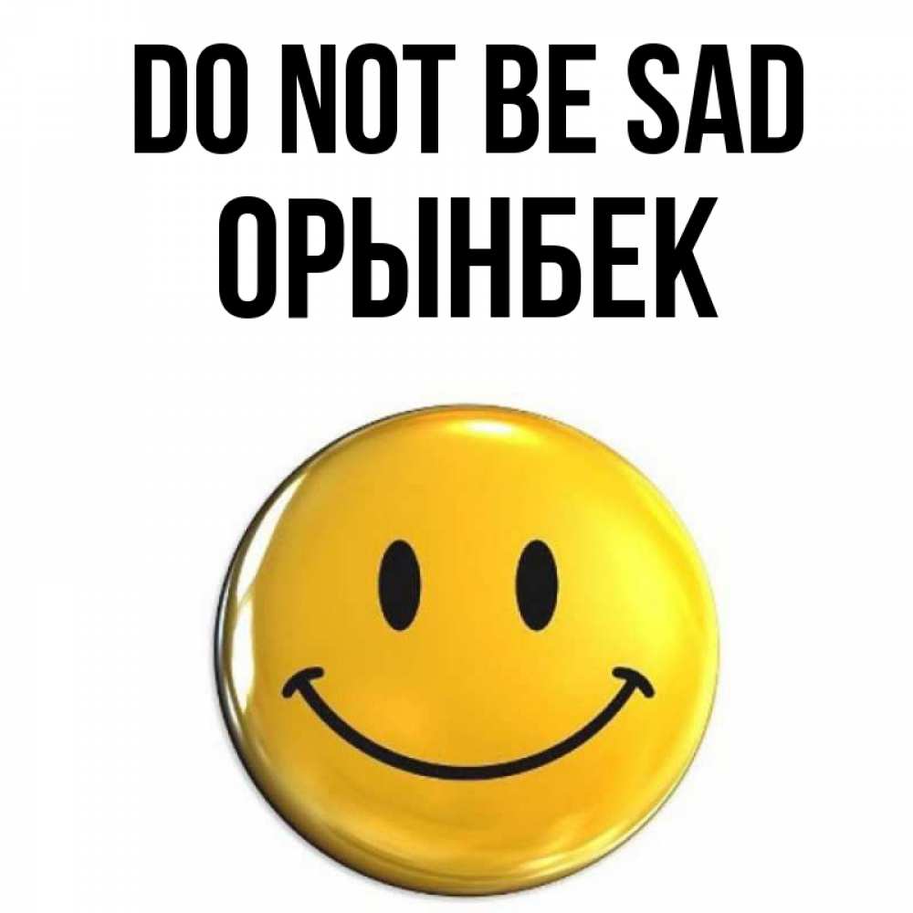 Greetings card с именем, ОРЫНБЕК Do not be sad желаем всем позитива Greetings with text for free download 