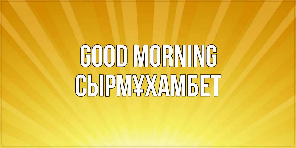 Greetings card с именем, СЫРМҰХАМБЕТ Good morning пожелания доброго утра Greetings with text for free download 