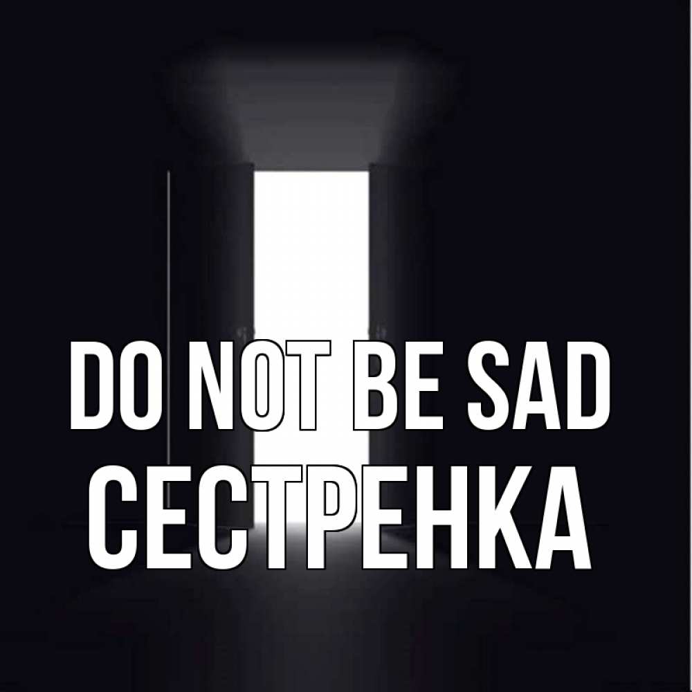 Greetings card с именем, Сестренка Do not be sad открытая дверь Greetings with text for free download 