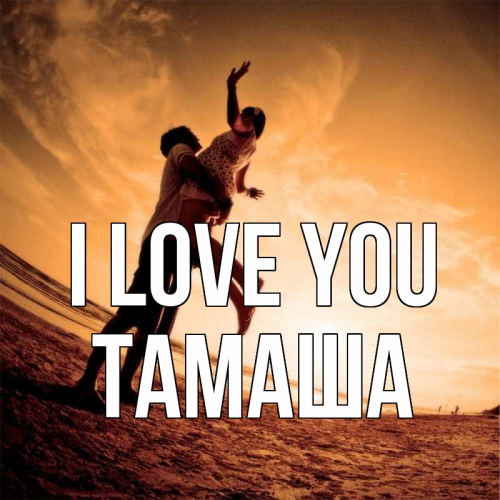 Greetings card с именем, ТАМАША I love you парень держит девушку Greetings with text for free download 