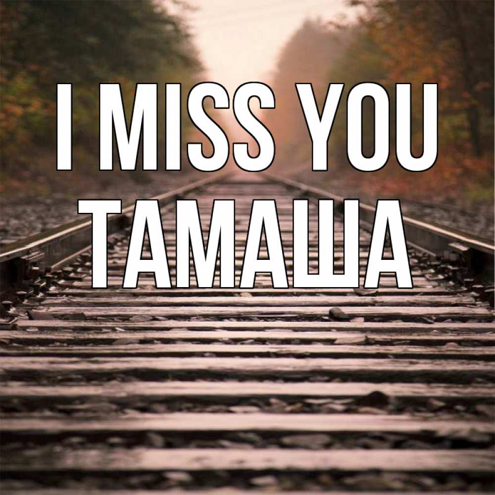 Greetings card с именем, ТАМАША I miss you приезжай Greetings with text for free download 
