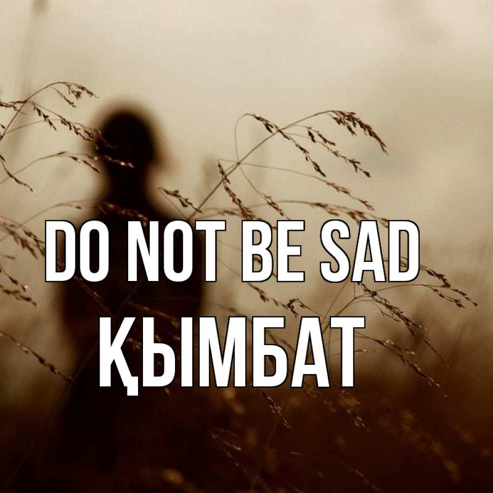 Greetings card с именем, ҚЫМБАТ Do not be sad грусть Greetings with text for free download 
