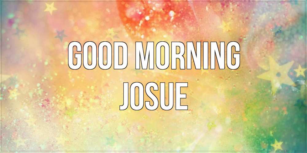 Greetings card с именем, Josue Good morning красивая открытка с пожеланиями добрейшего утра Greetings with text for free download 