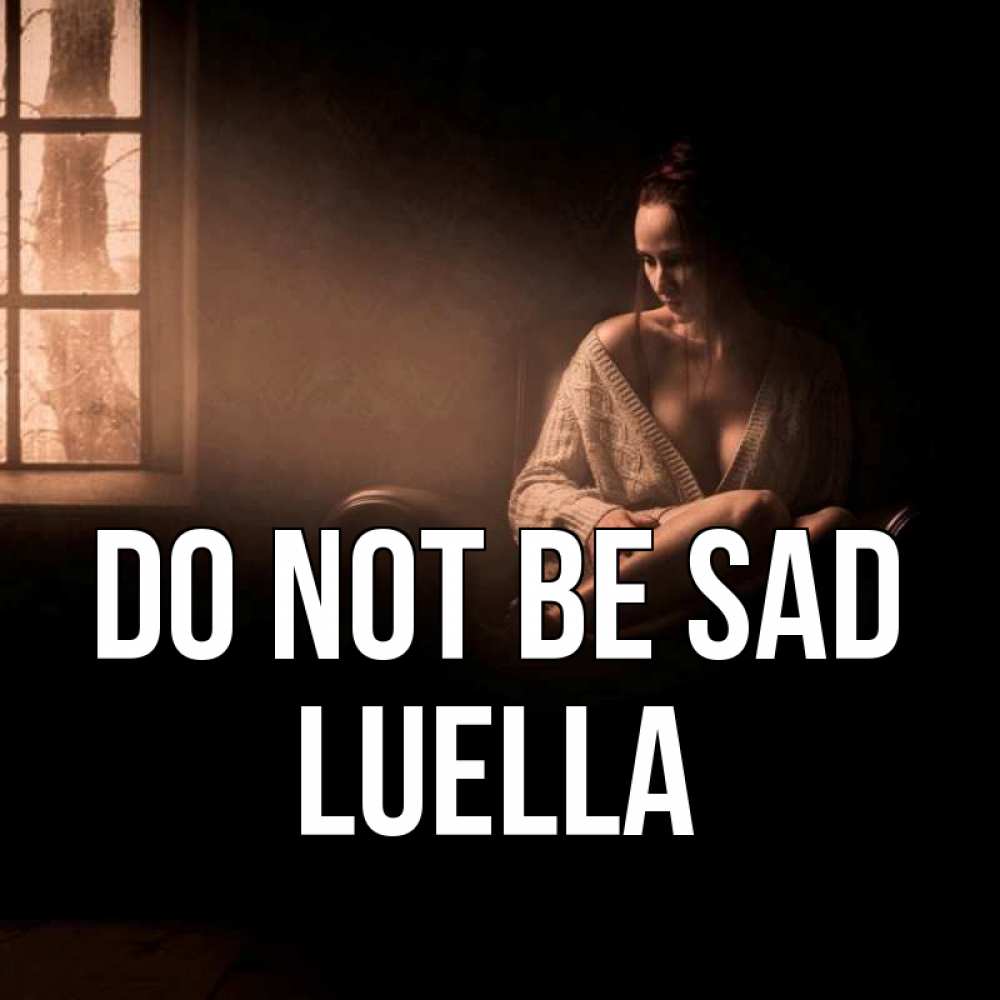 Greetings card с именем, Luella Do not be sad сидя у окна Greetings with text for free download 