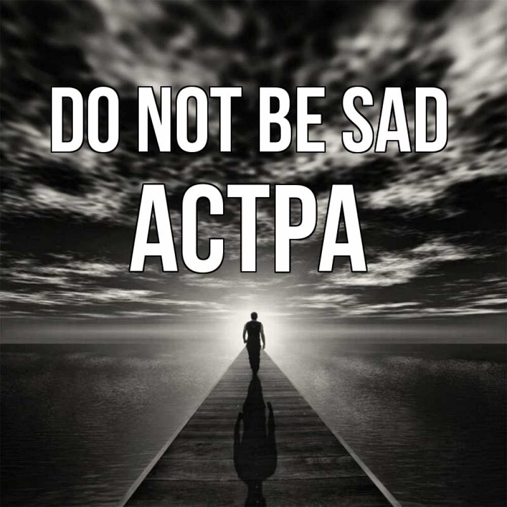 Greetings card с именем, Астра Do not be sad человек Greetings with text for free download 