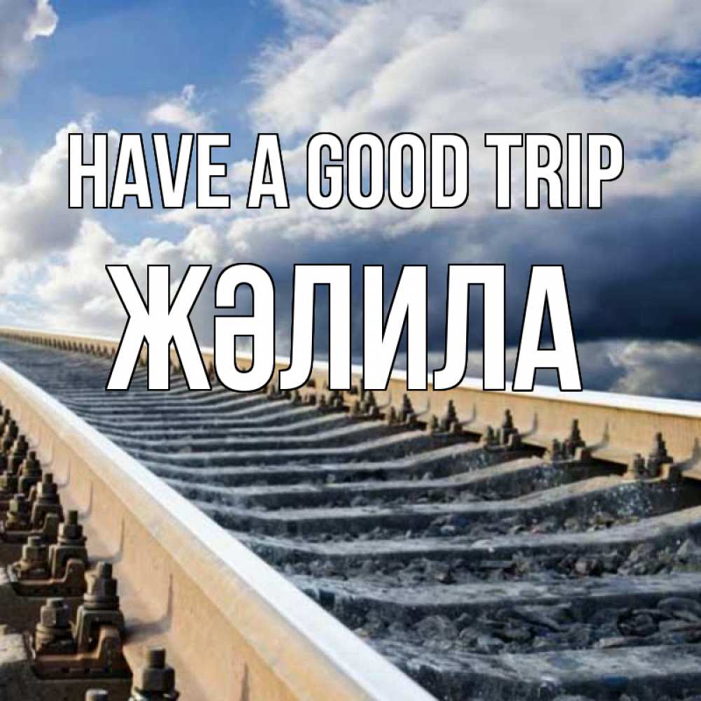 Greetings card с именем, ЖӘЛИЛА Have a good trip железнодорожные пути на фоне неба Greetings with text for free download 