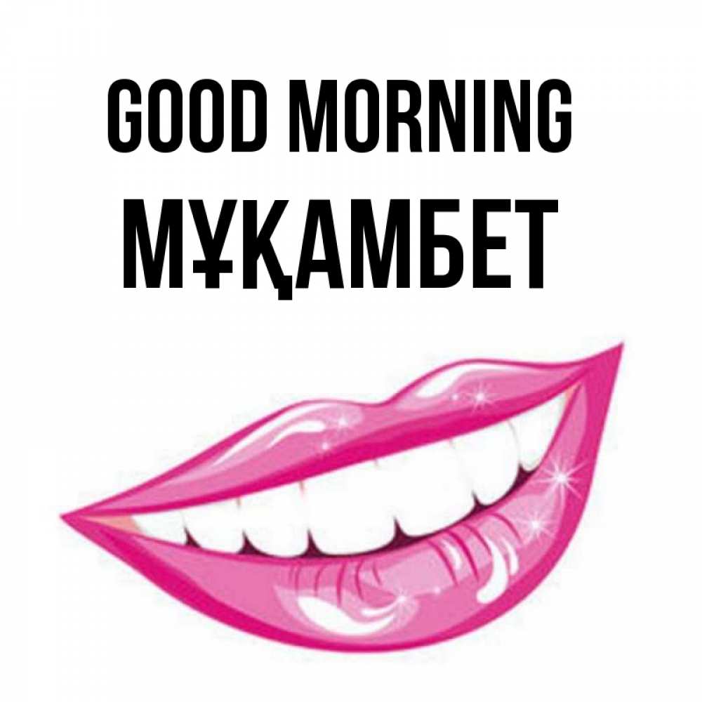 Greetings card с именем, МҰҚАМБЕТ Good morning розовые губы и белые зубы Greetings with text for free download 