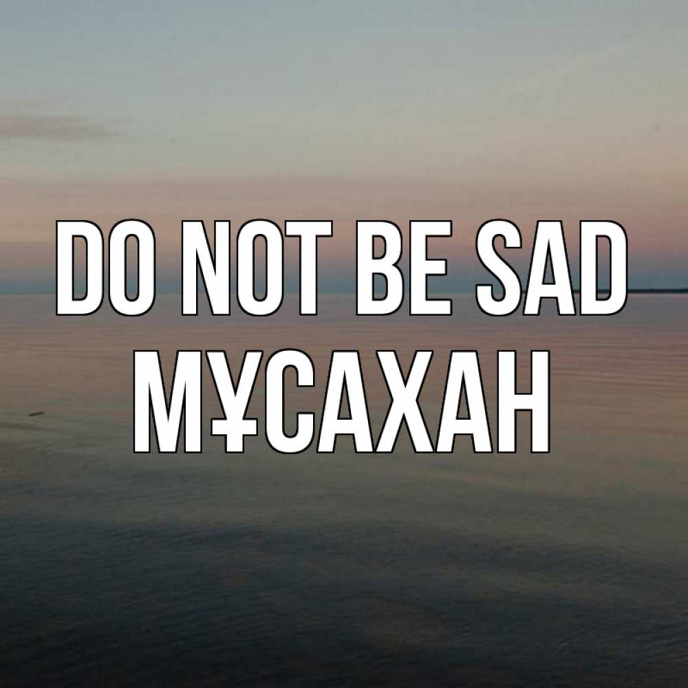 Greetings card с именем, Мұсахан Do not be sad водная гладь Greetings with text for free download 