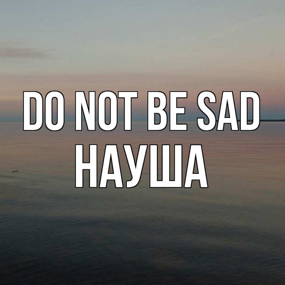 Greetings card с именем, НАУША Do not be sad водная гладь Greetings with text for free download 