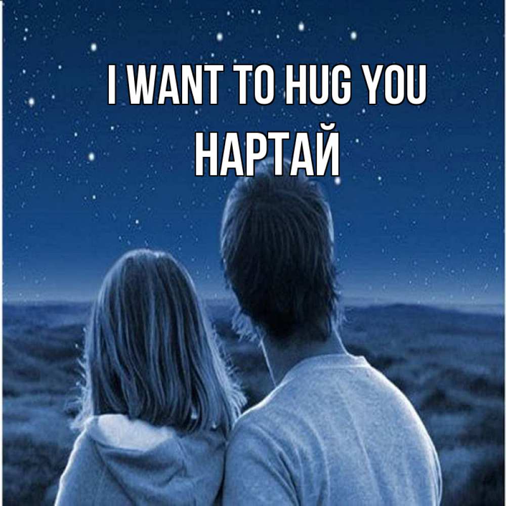 Greetings card с именем, Нартай I want to hug you парень с девушкой смотрят на звезды Greetings with text for free download 