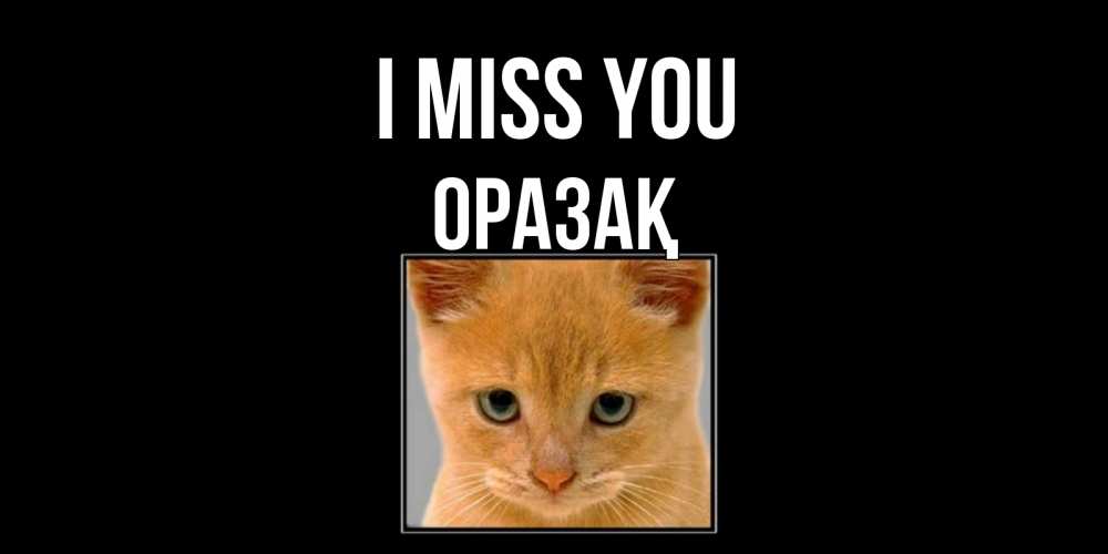 Greetings card с именем, ОРАЗАҚ I miss you открытки рыжий котенок скучает по тебе Greetings with text for free download 