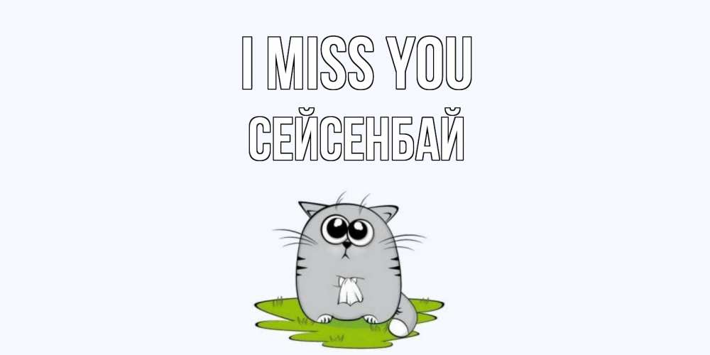 Greetings card с именем, СЕЙСЕНБАЙ I miss you открытки с котиками я по тебе скучаю с именем Greetings with text for free download 
