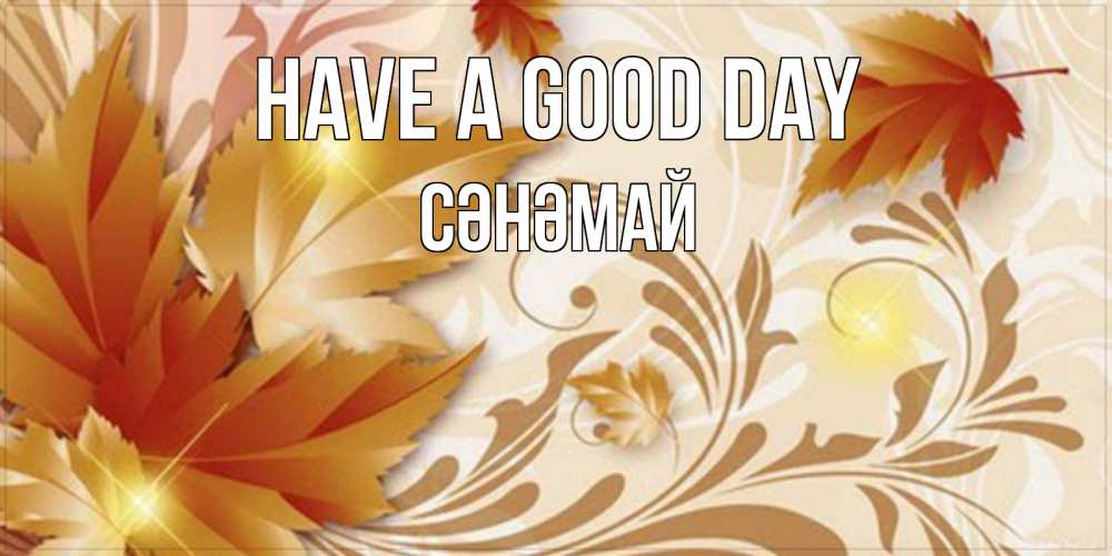 Greetings card с именем, СӘНӘМАЙ Have a good day листики и осеннее настроение Greetings with text for free download 