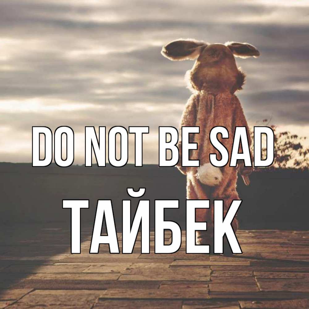Greetings card с именем, ТАЙБЕК Do not be sad со спины Greetings with text for free download 