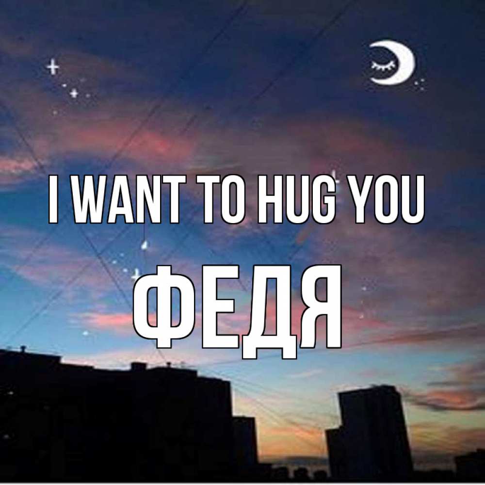 Greetings card с именем, Федя I want to hug you звездное небо Greetings with text for free download 