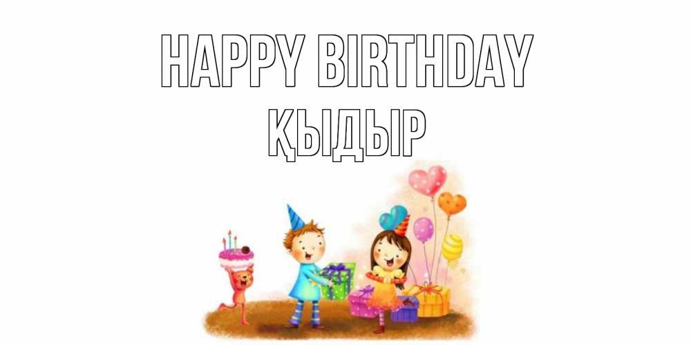 Greetings card с именем, ҚЫДЫР Happy Birthday дети, подарки Greetings with text for free download 
