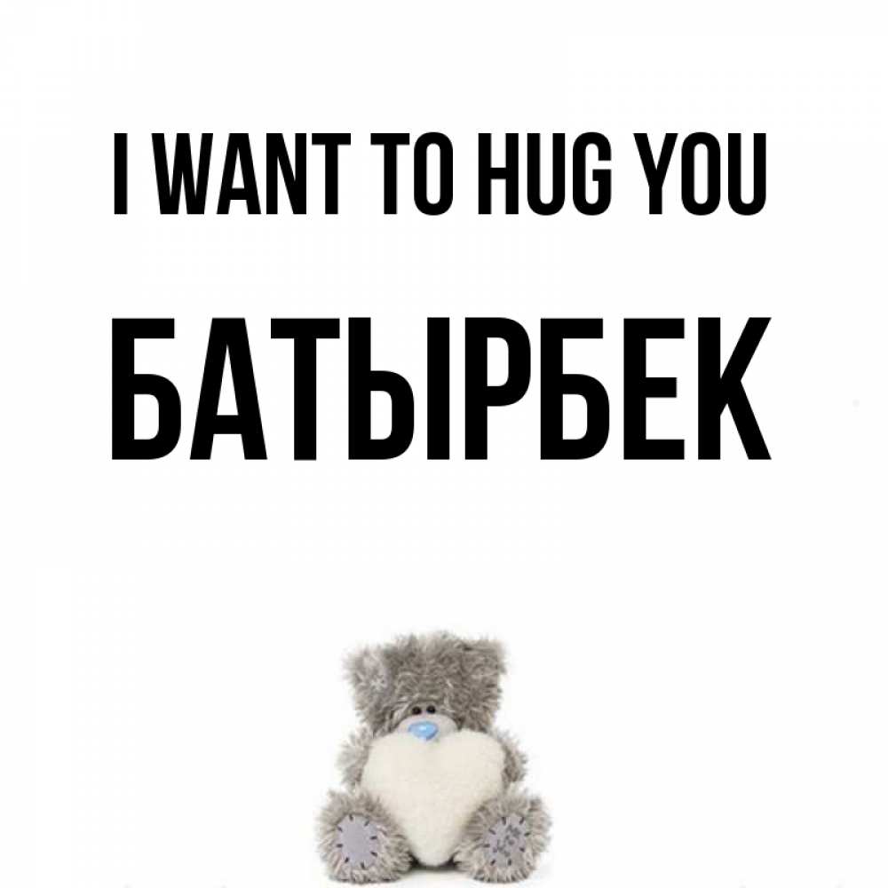 Greetings card с именем, Батырбек I want to hug you медвежонок с сердечком белого цвета Greetings with text for free download 