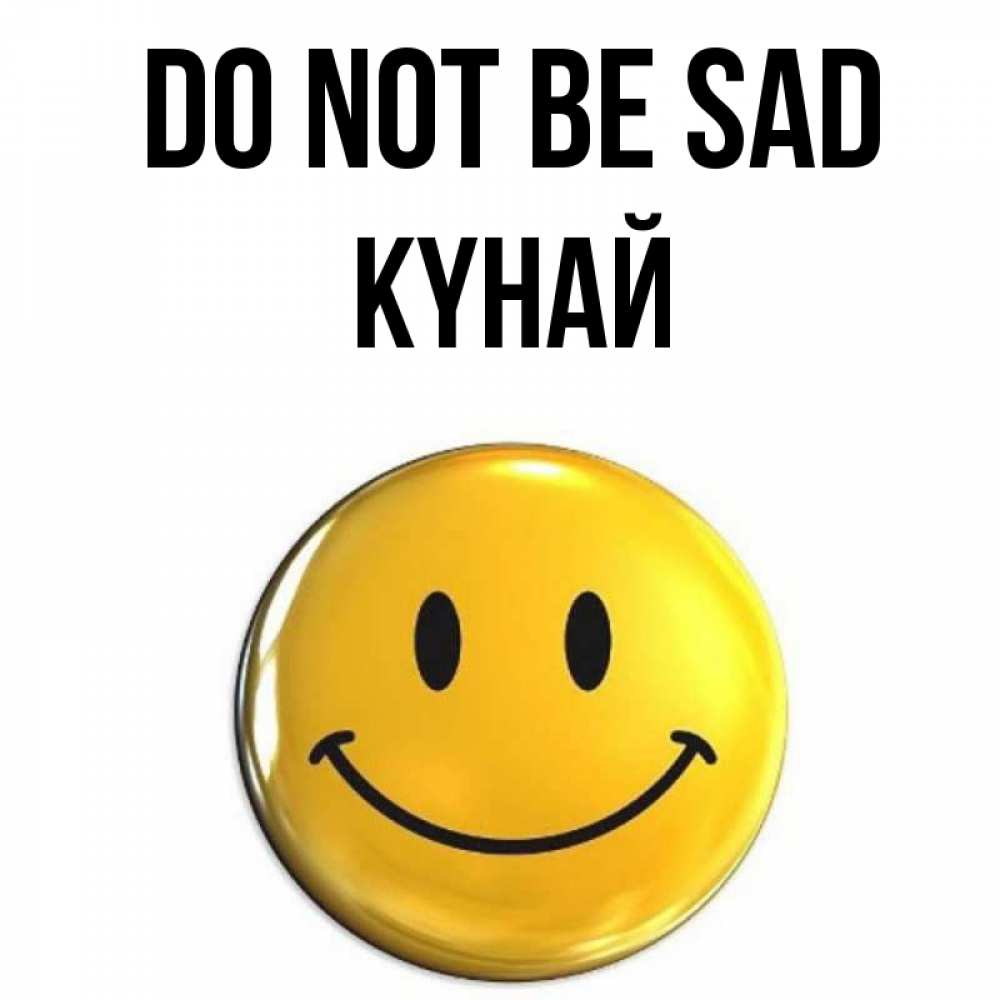 Greetings card с именем, КҮНАЙ Do not be sad желаем всем позитива Greetings with text for free download 