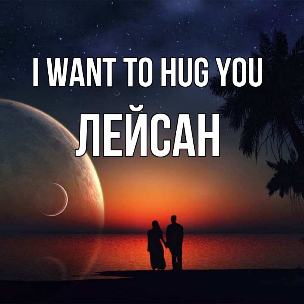 Greetings card с именем, Лейсан I want to hug you восход спутников Greetings with text for free download 