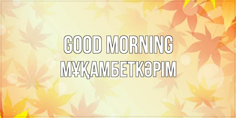 Greetings card с именем, Мұқамбеткәрім Good morning доброе утро Greetings with text for free download 