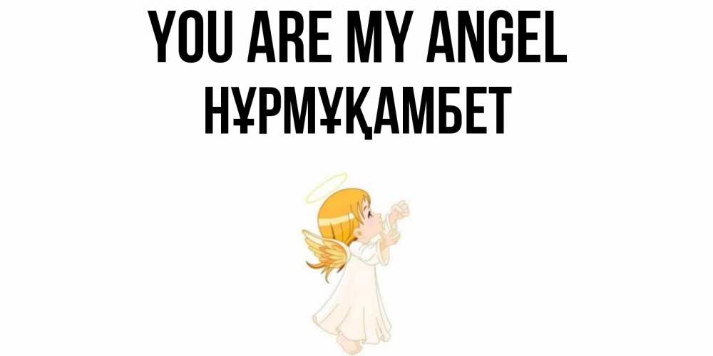 Greetings card с именем, НҰРМҰҚАМБЕТ You are my angel ангел, девочка Greetings with text for free download 