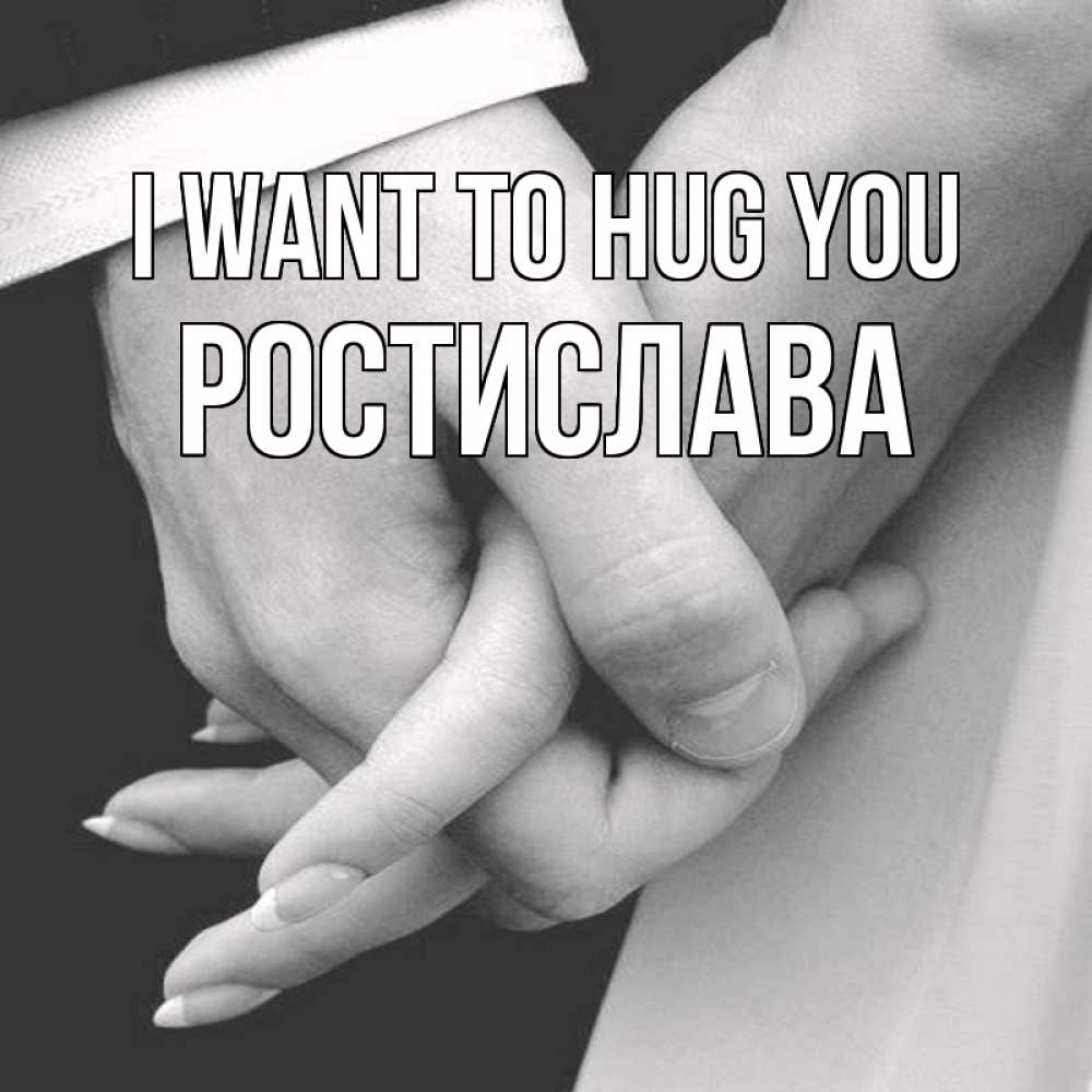 Greetings card с именем, Ростислава I want to hug you Черное и белое фото Greetings with text for free download 