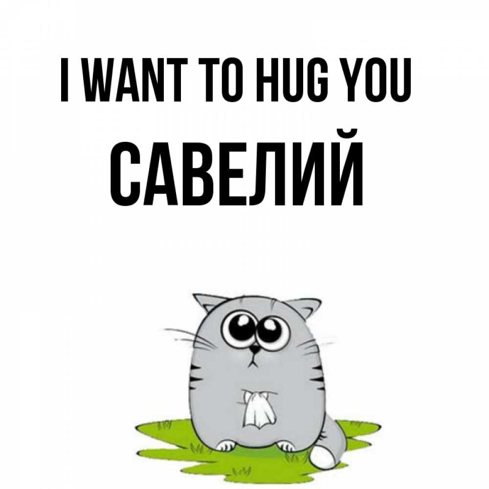 Greetings card с именем, Савелий I want to hug you котик теребит платочек сидя на травке Greetings with text for free download 
