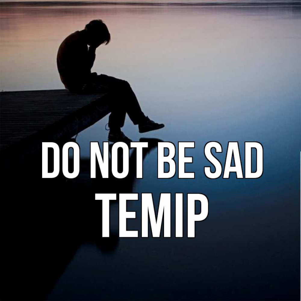 Greetings card с именем, ТЕМІР Do not be sad печаль Greetings with text for free download 