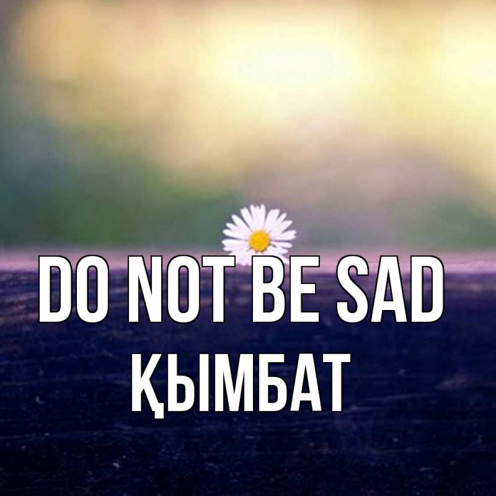 Greetings card с именем, ҚЫМБАТ Do not be sad красота Greetings with text for free download 