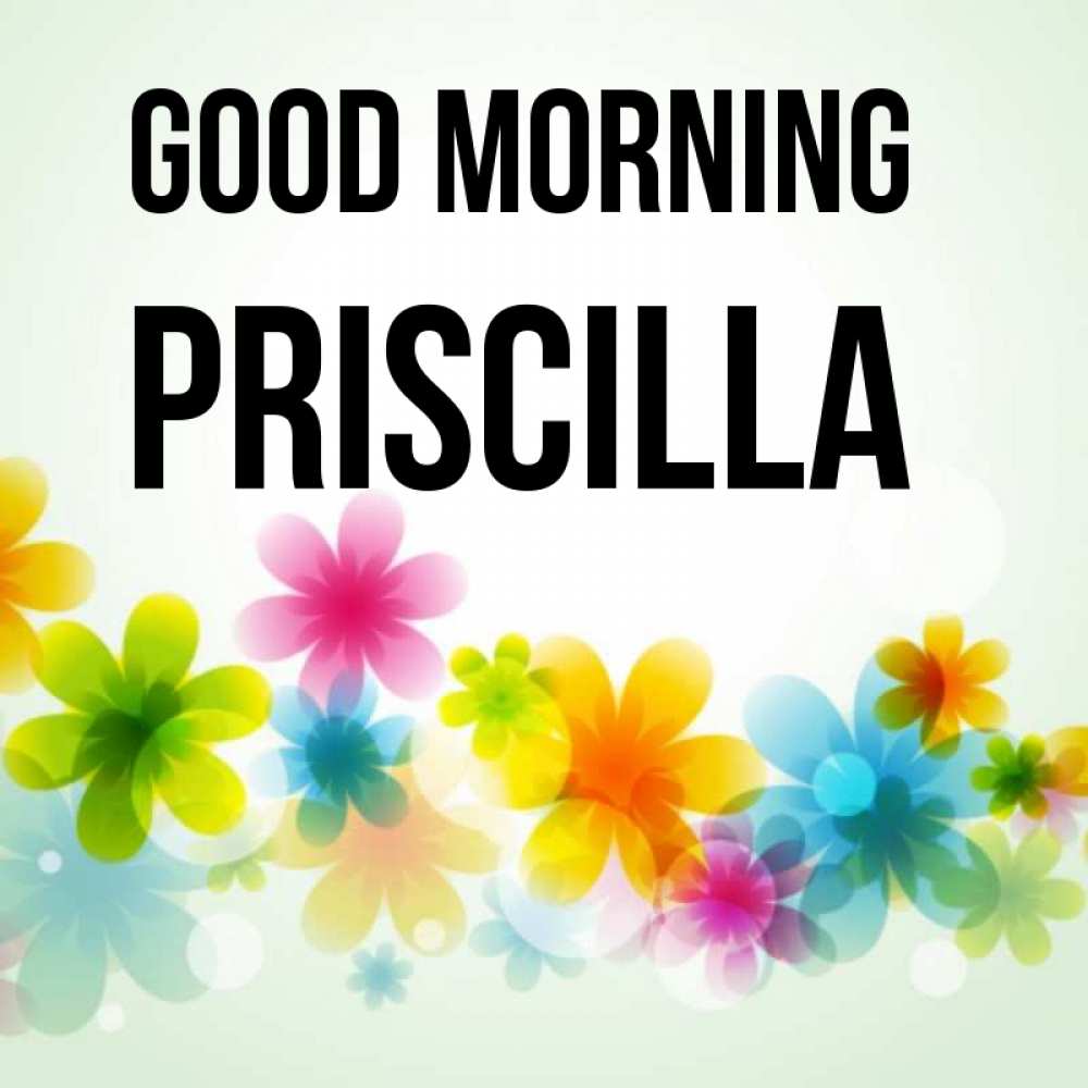 Greetings card с именем, Priscilla Good morning позитивные цветочки Greetings with text for free download 