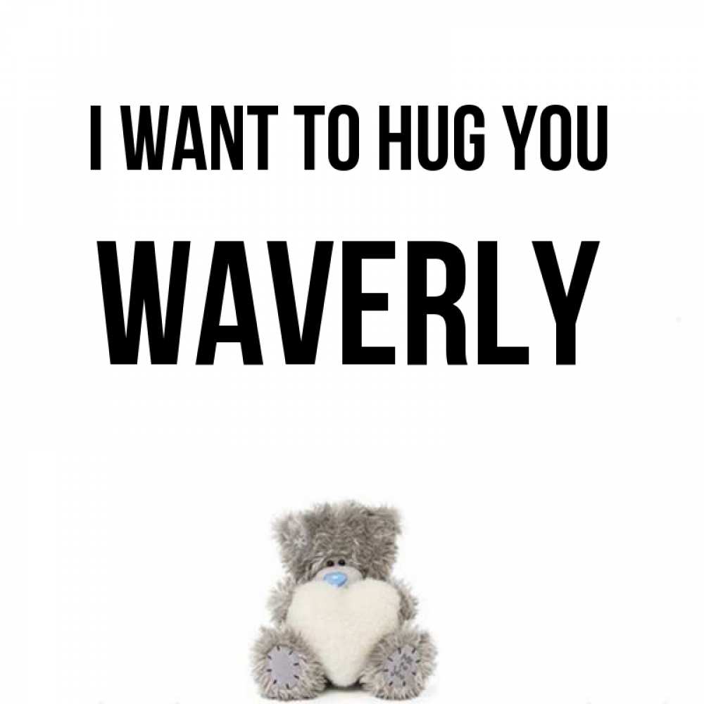 Greetings card с именем, Waverly I want to hug you медвежонок с сердечком белого цвета Greetings with text for free download 
