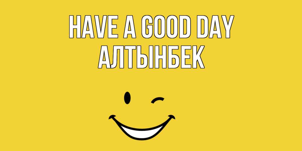 Greetings card с именем, Алтынбек Have a good day позитивного дня Greetings with text for free download 