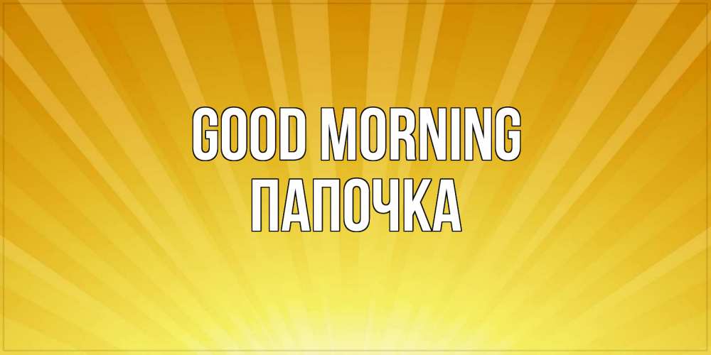 Greetings card с именем, Папочка Good morning пожелания доброго утра Greetings with text for free download 