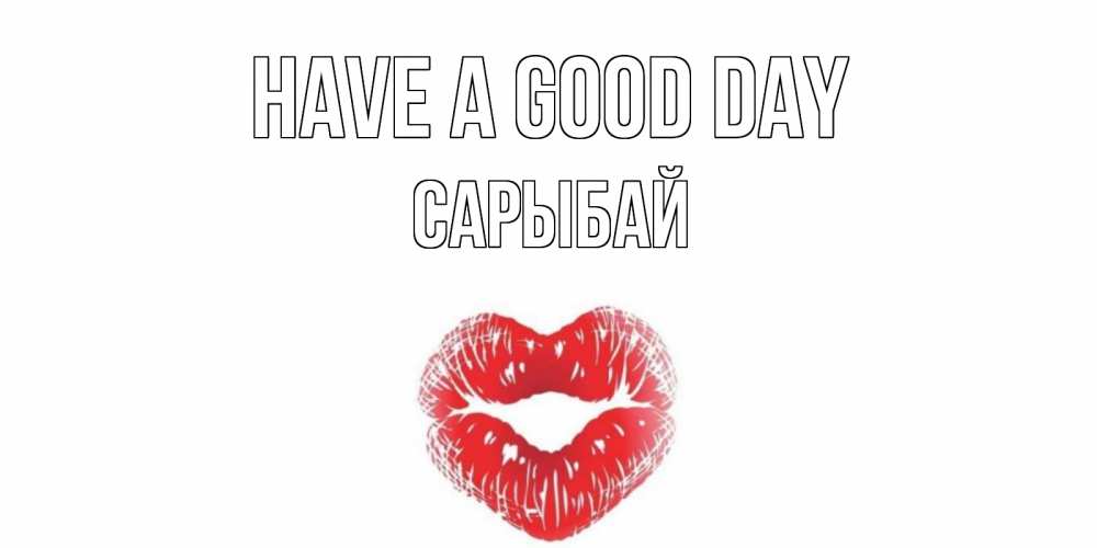 Greetings card с именем, САРЫБАЙ Have a good day Поцелуй Greetings with text for free download 