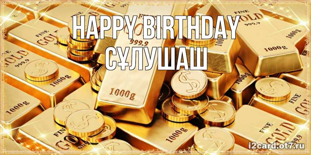 Greetings card с именем, СҰЛУШАШ Happy Birthday золотые слитки и золотые монеты на открытке Greetings with text for free download 