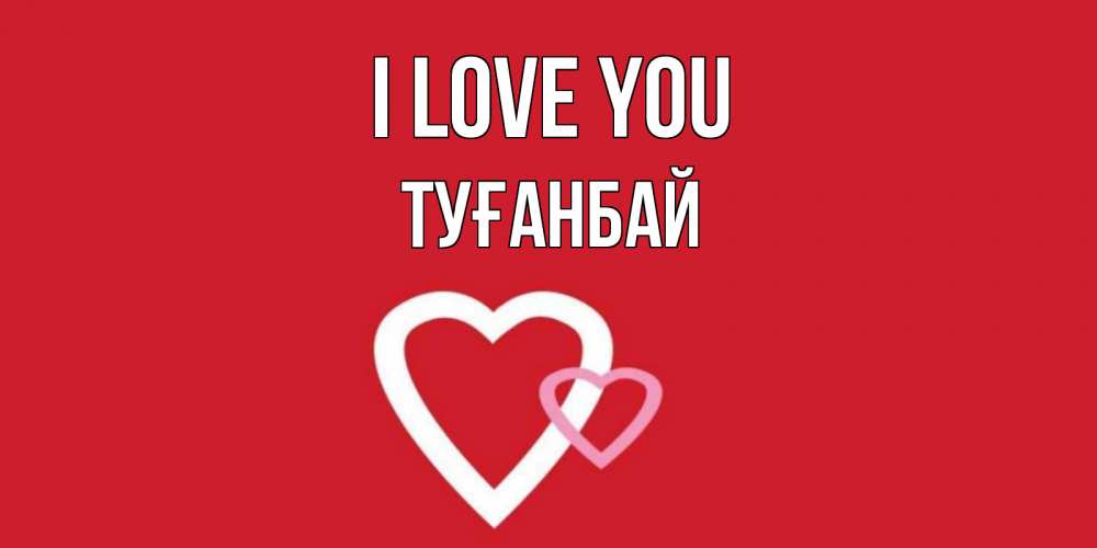 Greetings card с именем, ТУҒАНБАЙ I love you сердце Greetings with text for free download 