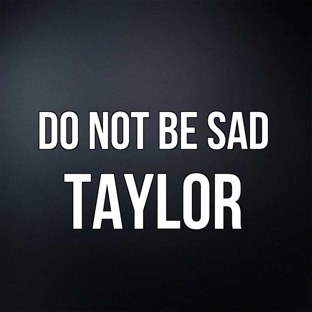 Greetings card с именем, Taylor Do not be sad Градиент серый Greetings with text for free download 