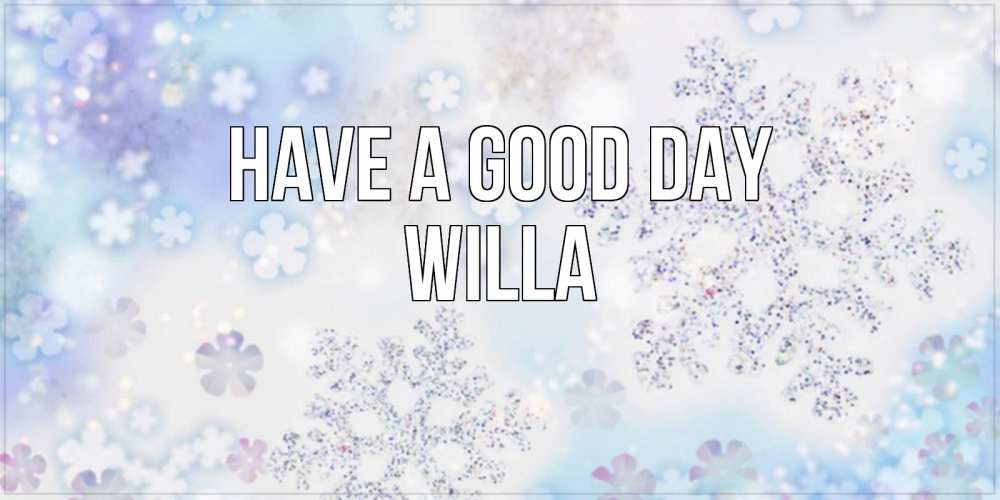 Greetings card с именем, Willa Have a good day снежинки с пожеланиями удачного дня Greetings with text for free download 