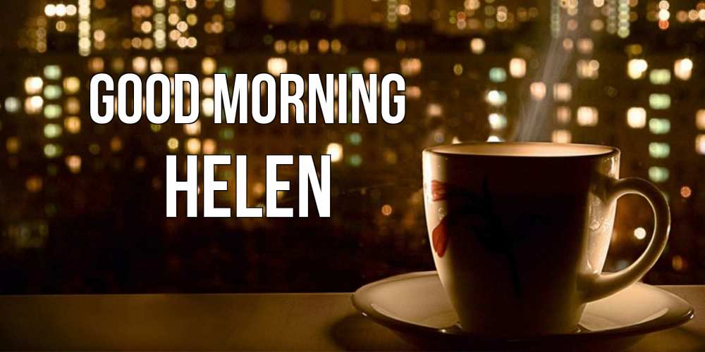 Greetings card с именем, Helen Good morning утрешнее настроение Greetings with text for free download 