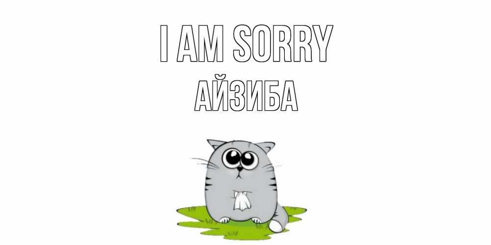 Greetings card с именем, АЙЗИБА I am sorry открытка с котиком просящим прощения Greetings with text for free download 
